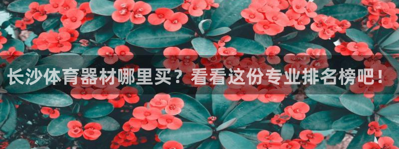 尊龙app注册官网：长沙体育器材哪里买？看看这份专业